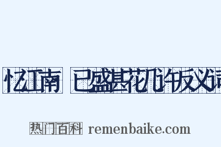 忆江南·已盛甚花几许反义词是什么意思的图片